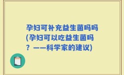 孕妇可补充益生菌吗吗(孕妇可以吃益生菌吗？——科学家的建议)