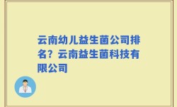 云南幼儿益生菌公司排名？云南益生菌科技有限公司