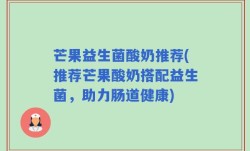 芒果益生菌酸奶推荐(推荐芒果酸奶搭配益生菌，助力肠道健康)