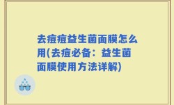 去痘痘益生菌面膜怎么用(去痘必备：益生菌面膜使用方法详解)
