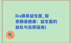 ibs肠易益生菌_探索肠道健康：益生菌的益处与选择指南)