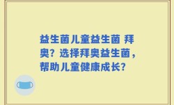 益生菌儿童益生菌 拜奥？选择拜奥益生菌，帮助儿童健康成长？