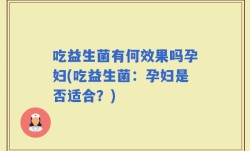 吃益生菌有何效果吗孕妇(吃益生菌：孕妇是否适合？)