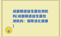 成都肠道益生菌检测机构(成都肠道益生菌检测机构：保障消化健康)
