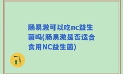 肠易激可以吃nc益生菌吗(肠易激是否适合食用NC益生菌)
