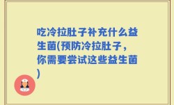 吃冷拉肚子补充什么益生菌(预防冷拉肚子，你需要尝试这些益生菌)