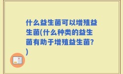 什么益生菌可以增殖益生菌(什么种类的益生菌有助于增殖益生菌？)