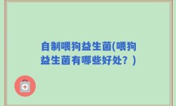 自制喂狗益生菌(喂狗益生菌有哪些好处？)