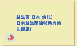 益生菌 日本 幼儿(日本益生菌能够助力幼儿健康)