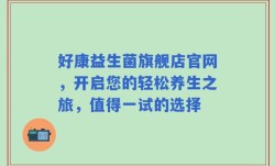 好康益生菌旗舰店官网，开启您的轻松养生之旅，值得一试的选择