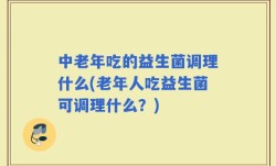 中老年吃的益生菌调理什么(老年人吃益生菌可调理什么？)