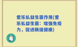 爱乐私益生菌作用(爱乐私益生菌：增强免疫力，促进肠道健康)