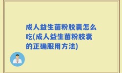 成人益生菌粉胶囊怎么吃(成人益生菌粉胶囊的正确服用方法)
