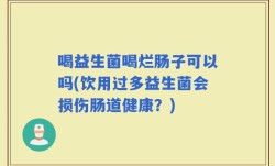 喝益生菌喝烂肠子可以吗(饮用过多益生菌会损伤肠道健康？)