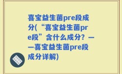 喜宝益生菌pre段成分(“喜宝益生菌pre段”含什么成分？——喜宝益生菌pre段成分详解)