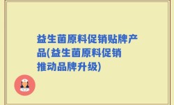 益生菌原料促销贴牌产品(益生菌原料促销 推动品牌升级)