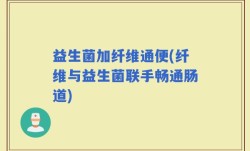 益生菌加纤维通便(纤维与益生菌联手畅通肠道)