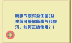 肠胀气腹泻益生菌(益生菌可缓解肠胀气和腹泻，如何正确使用？)