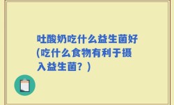 吐酸奶吃什么益生菌好(吃什么食物有利于摄入益生菌？)