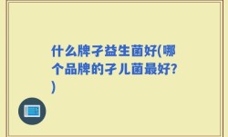 什么牌孑益生菌好(哪个品牌的孑儿菌最好？)