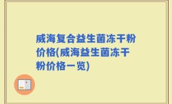 威海复合益生菌冻干粉价格(威海益生菌冻干粉价格一览)