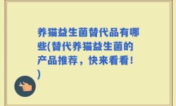 养猫益生菌替代品有哪些(替代养猫益生菌的产品推荐，快来看看！)