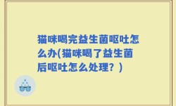 猫咪喝完益生菌呕吐怎么办(猫咪喝了益生菌后呕吐怎么处理？)