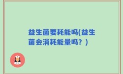 益生菌要耗能吗(益生菌会消耗能量吗？)