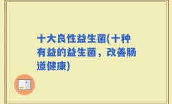 十大良性益生菌(十种有益的益生菌，改善肠道健康)