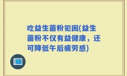 吃益生菌粉犯困(益生菌粉不仅有益健康，还可降低午后疲劳感)