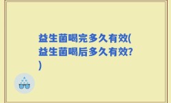 益生菌喝完多久有效(益生菌喝后多久有效？)