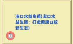 淑口水益生菌(淑口水益生菌：打造健康口腔新生态)