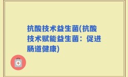 抗酸技术益生菌(抗酸技术赋能益生菌：促进肠道健康)