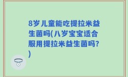 8岁儿童能吃提拉米益生菌吗(八岁宝宝适合服用提拉米益生菌吗？)