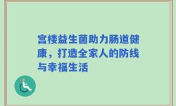 宫楼益生菌助力肠道健康，打造全家人的防线与幸福生活