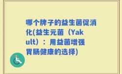 哪个牌子的益生菌促消化(益生元菌（Yakult）：用益菌增强胃肠健康的选择)