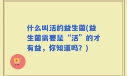 什么叫活的益生菌(益生菌需要是“活”的才有益，你知道吗？)