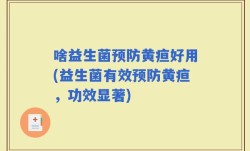 啥益生菌预防黄疸好用(益生菌有效预防黄疸，功效显著)