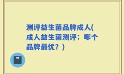 测评益生菌品牌成人(成人益生菌测评：哪个品牌最优？)