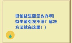 很怕益生菌怎么办啊(益生菌引发不适？解决方法就在这里！)
