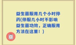 益生菌服用几个小时停药(停服几小时不影响益生菌功效，正确服用方法在这里！)