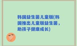 韩国益生菌儿童版(韩国推出儿童版益生菌，助孩子健康成长)