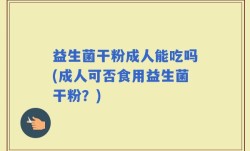 益生菌干粉成人能吃吗(成人可否食用益生菌干粉？)