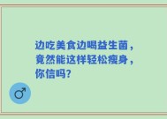 边吃美食边喝益生菌，竟然能这样轻松瘦身，你信吗？