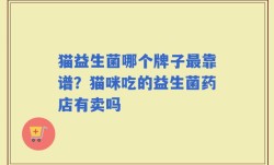 猫益生菌哪个牌子最靠谱？猫咪吃的益生菌药店有卖吗