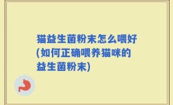 猫益生菌粉末怎么喂好(如何正确喂养猫咪的益生菌粉末)