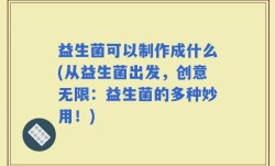 益生菌可以制作成什么(从益生菌出发，创意无限：益生菌的多种妙用！)