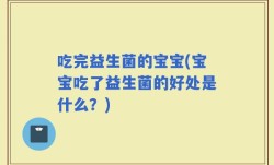 吃完益生菌的宝宝(宝宝吃了益生菌的好处是什么？)