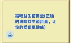 猫喂益生菌用量(正确的猫喂益生菌用量，让你的爱猫更健康)