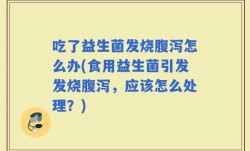 吃了益生菌发烧腹泻怎么办(食用益生菌引发发烧腹泻，应该怎么处理？)